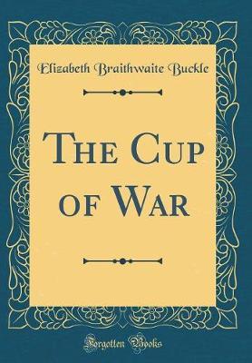 The Cup of War (Classic Reprint) by Elizabeth Braithwaite Buckle image