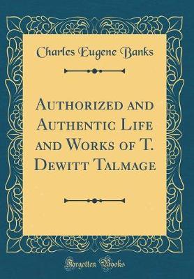 Authorized and Authentic Life and Works of T. DeWitt Talmage (Classic Reprint) by Charles Eugene Banks image