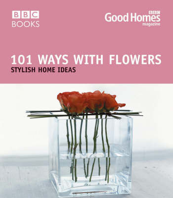 Good Homes 101 Ways With Flowers by Good Homes Magazine