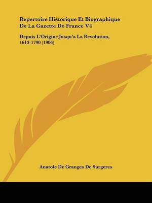 Repertoire Historique Et Biographique de La Gazette de France V4: Depuis L'Origine Jusqu'a La Revolution, 1613-1790 (1906) by Anatole De Granges De Surgeres image