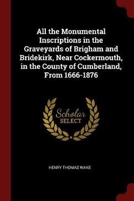 All the Monumental Inscriptions in the Graveyards of Brigham and Bridekirk, Near Cockermouth, in the County of Cumberland, from 1666-1876 by Henry Thomas Wake image