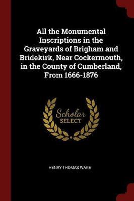 All the Monumental Inscriptions in the Graveyards of Brigham and Bridekirk, Near Cockermouth, in the County of Cumberland, from 1666-1876 image