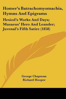 Homer's Batrachomyomachia, Hymns And Epigrams: Hesiod's Works And Days; Musaeus' Hero And Leander; Juvenal's Fifth Satire (1858) on Paperback