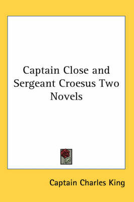 Captain Close and Sergeant Croesus Two Novels by Captain Charles King image
