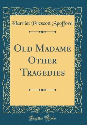 Old Madame Other Tragedies (Classic Reprint) by Harriet Prescott Spofford image