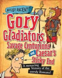 Awfully Ancient: Gory Gladiators, Savage Centurions and Caesar's Sticky End by Kay Barnham