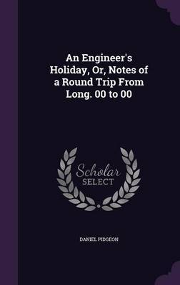 An Engineer's Holiday, Or, Notes of a Round Trip from Long. 00 to 00 by Daniel Pidgeon image