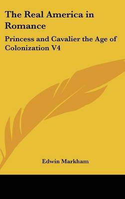 The Real America in Romance: Princess and Cavalier the Age of Colonization V4 on Hardback by Edwin Markham