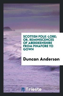 Scottish Folk-Lore; Or, Reminiscences of Aberdeenshire from Pinafore to Gown by Duncan Anderson image