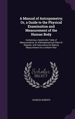 A Manual of Antropometry; Or, a Guide to the Physical Examination and Measurement of the Human Body on Hardback by Charles Roberts