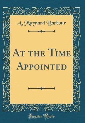 At the Time Appointed (Classic Reprint) by A. Maynard Barbour image