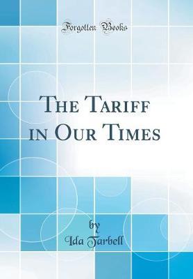 The Tariff in Our Times (Classic Reprint) by Ida M Tarbell image