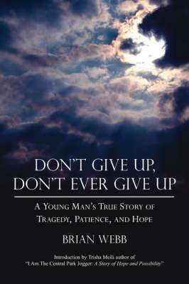 Don't Give Up, Don't Ever Give Up: A Young Man's True Story of Tragedy, Patience, and Hope by Brian Webb image
