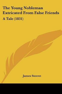 The Young Nobleman Extricated From False Friends: A Tale (1831) by James Sterret image