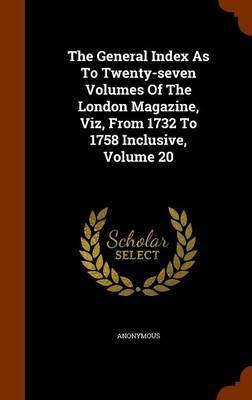 The General Index as to Twenty-Seven Volumes of the London Magazine, Viz, from 1732 to 1758 Inclusive, Volume 20 by * Anonymous image