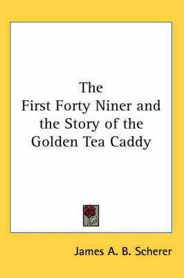 The First Forty Niner and the Story of the Golden Tea Caddy on Paperback by James A.B. Scherer