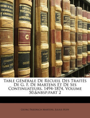Table Gnrale de Recueil Des Traits de G. F. de Martens Et de Ses Continuateurs. 1494-1874, Volume 50, Part 2 by Georg Friedrich Martens image