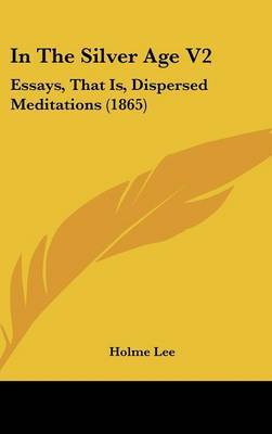 In The Silver Age V2: Essays, That Is, Dispersed Meditations (1865) by Holme Lee image
