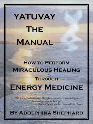 Yatuvay - The Manual: How to Perform Miraculous Healings Through Energy Medicine by Adolphina Shephard image