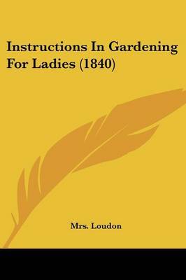 Instructions In Gardening For Ladies (1840) on Paperback by Mrs Loudon