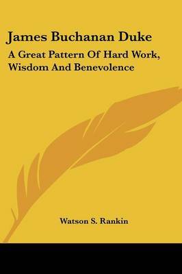 James Buchanan Duke: A Great Pattern of Hard Work, Wisdom and Benevolence by Watson S. Rankin image