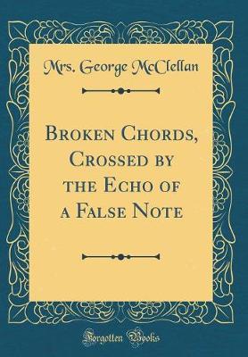 Broken Chords, Crossed by the Echo of a False Note (Classic Reprint) by Mrs George McClellan image