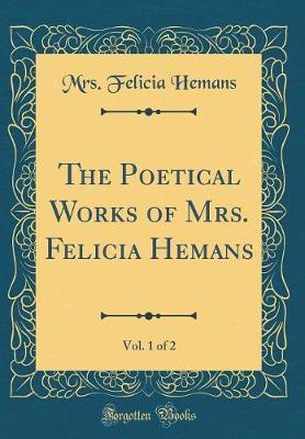 The Poetical Works of Mrs. Felicia Hemans, Vol. 1 of 2 (Classic Reprint) by Mrs Felicia Hemans image