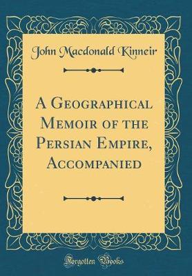 A Geographical Memoir of the Persian Empire, Accompanied (Classic Reprint) by John MacDonald Kinneir image