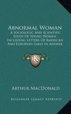 Abnormal Woman: A Sociologic and Scientific Study of Young Women, Including Letters of American and European Girls in Answer to Personal Advertisements (1895) on Hardback by Arthur MacDonald