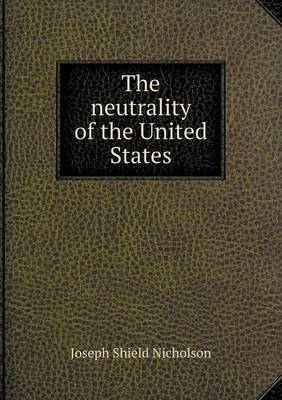 The Neutrality of the United States on Paperback by J.Shield Nicholson