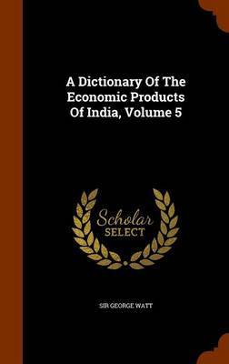 A Dictionary of the Economic Products of India, Volume 5 on Hardback by Sir George Watt