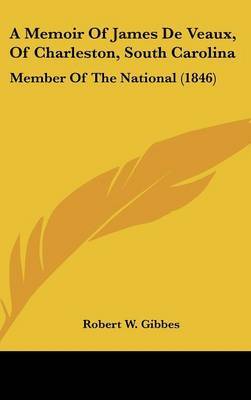 A Memoir Of James De Veaux, Of Charleston, South Carolina: Member Of The National (1846) on Hardback by Robert W Gibbes