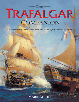 The Trafalgar Companion: The Complete Guide to History's Most Famous Sea Battle and the Life of Admiral Lord Nelson by Mark Adkin image