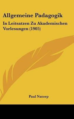 Allgemeine Padagogik: In Leitsatzen Zu Akademischen Vorlesungen (1905) by Paul Natorp image