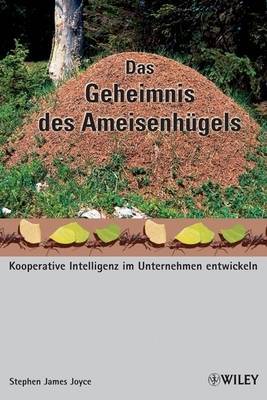 Das Geheimnis Des Ameisenhugels: Kooperative Intelligenz Im Unternehmen Entwickeln by Stephen James Joyce image