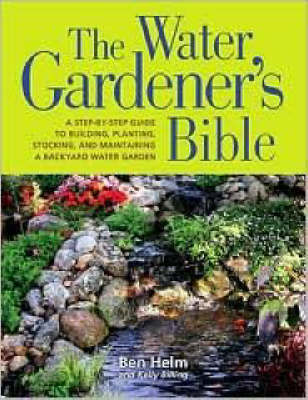 The Water Gardener's Bible: A Step-By-Step Guide to Building, Planting, Stocking, and Maintaining a Backyard Water Garden by Ben Helm image