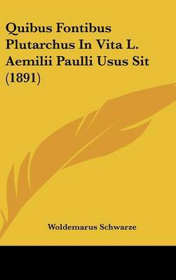 Quibus Fontibus Plutarchus in Vita L. Aemilii Paulli Usus Sit (1891) on Hardback by Woldemarus Schwarze