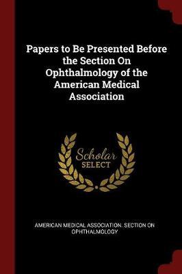 Papers to Be Presented Before the Section on Ophthalmology of the American Medical Association image