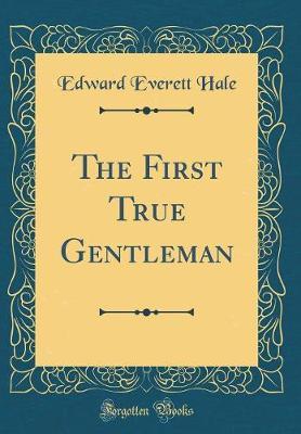 The First True Gentleman (Classic Reprint) by Edward Everett Hale image