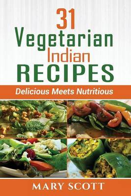 31 Vegetarian Indian Recipes: Delicious Meets Nutritious by Mary R Scott image