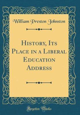 History, Its Place in a Liberal Education Address (Classic Reprint) by William Preston Johnston image