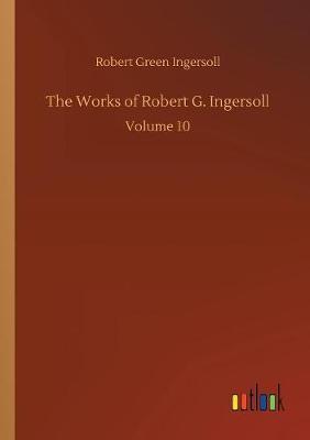 The Works of Robert G. Ingersoll by Robert Green Ingersoll image