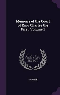 Memoirs of the Court of King Charles the First, Volume 1 by Lucy Aikin image