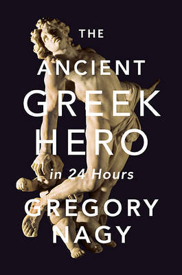 The Ancient Greek Hero in 24 Hours on Hardback by Gregory Nagy