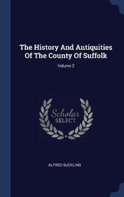 The History and Antiquities of the County of Suffolk; Volume 2 by Alfred Suckling image