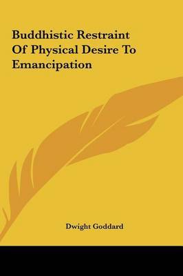 Buddhistic Restraint of Physical Desire to Emancipation on Hardback by Dwight Goddard