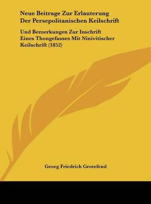 Neue Beitrage Zur Erlauterung Der Persepolitanischen Keilschrift: Und Bemerkungen Zur Inschrift Eines Thongefasses Mit Ninivitischer Keilschrift (1852) by Georg Friedrich Grotefend image