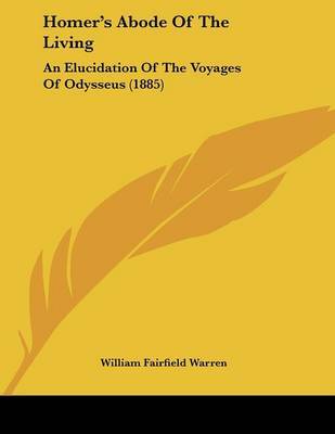 Homer's Abode of the Living: An Elucidation of the Voyages of Odysseus (1885) on Paperback by William Fairfield Warren