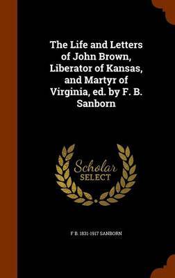 The Life and Letters of John Brown, Liberator of Kansas, and Martyr of Virginia, Ed. by F. B. Sanborn by Franklin Benjamin Sanborn image