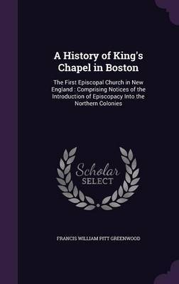 A History of King's Chapel in Boston on Hardback by Francis William Pitt Greenwood